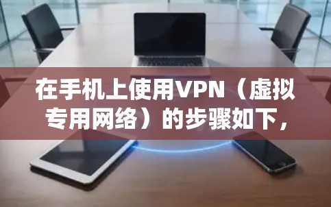 在手机上使用VPN(虚拟专用网络)的步骤如下,适用于大多数智能手机(Android和iOS系统) 在手机上使用VPN(虚拟专用网络)的步骤如下,适用于大多数智能手机(Android和iOS系统)