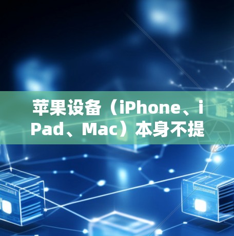 苹果设备(iPhone、iPad、Mac)本身不提供免费的VPN服务,但可以通过以下方式获取或使用VPN 苹果设备(iPhone、iPad、Mac)本身不提供免费的VPN服务,但可以通过以下方式获取或使用VPN