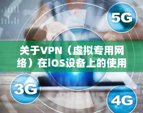 关于VPN（虚拟专用网络）在iOS设备上的使用，以下是关键信息汇总，供参考