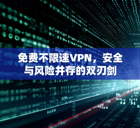 免费不限速VPN，安全与风险并存的双刃剑