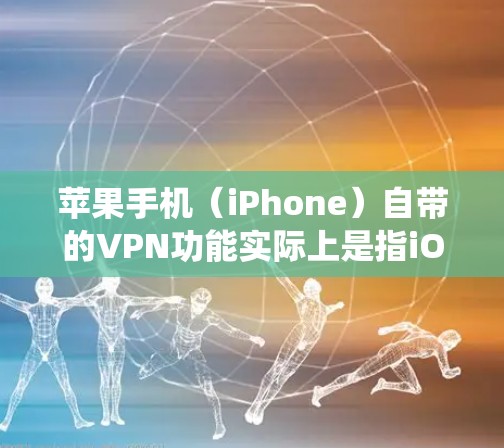 苹果手机（iPhone）自带的VPN功能实际上是指iOS系统中内置的VPN配置工具，而非苹果官方提供的VPN服务。以下是详细说明