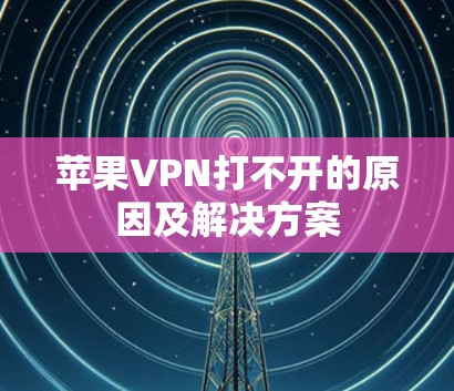 苹果VPN打不开的原因及解决方案