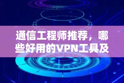通信工程师推荐,哪些好用的VPN工具及其技术分析 通信工程师推荐,哪些好用的VPN工具及其技术分析