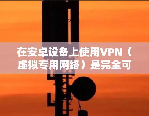 在安卓设备上使用VPN(虚拟专用网络)是完全可行的,以下是详细的解答和操作指南 在安卓设备上使用VPN(虚拟专用网络)是完全可行的,以下是详细的解答和操作指南