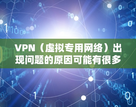 VPN（虚拟专用网络）出现问题的原因可能有很多，以下是一些常见情况及解决方法，供你参考