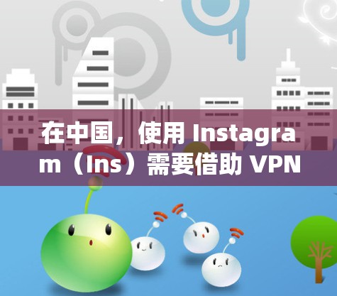 在中国,使用 Instagram(Ins)需要借助 VPN(虚拟专用网络)才能正常访问,因为该平台目前受到中国网络防火墙的限制。以下是相关说明