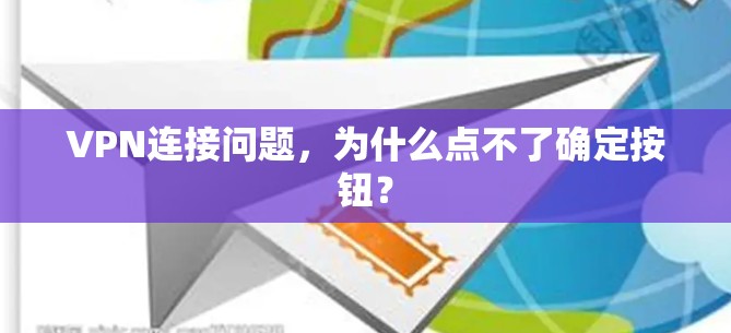 VPN连接问题，为什么点不了确定按钮？