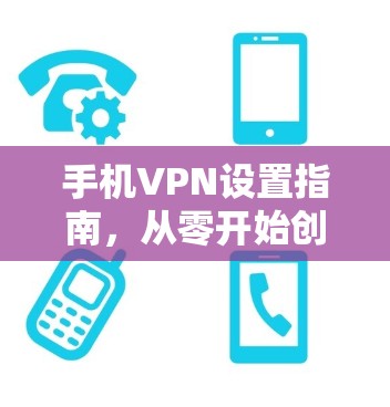 手机VPN设置指南,从零开始创建安全连接