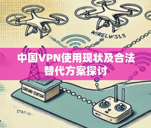 中国VPN使用现状及合法替代方案探讨