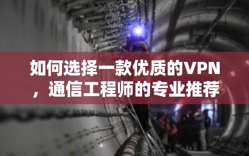 如何选择一款优质的VPN，通信工程师的专业推荐