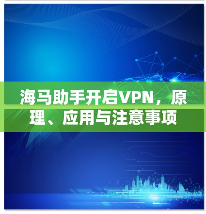 海马助手开启VPN,原理、应用与注意事项