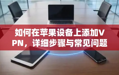 如何在苹果设备上添加VPN,详细步骤与常见问题解答