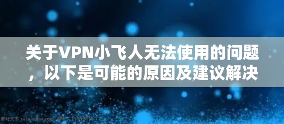 关于VPN小飞人无法使用的问题,以下是可能的原因及建议解决方案