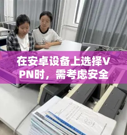 在安卓设备上选择VPN时,需考虑安全性、速度、服务器覆盖、隐私政策等因素。以下是一些可靠的选择,涵盖免费和付费选项