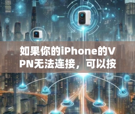如果你的iPhone的VPN无法连接，可以按照以下步骤排查和解决问题