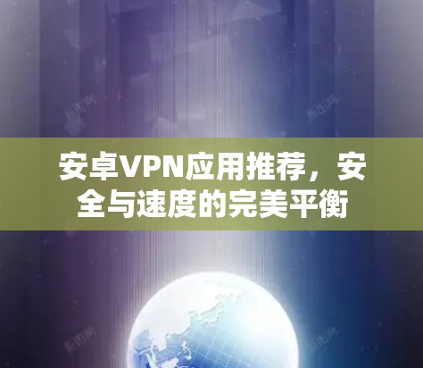 安卓VPN应用推荐，安全与速度的完美平衡