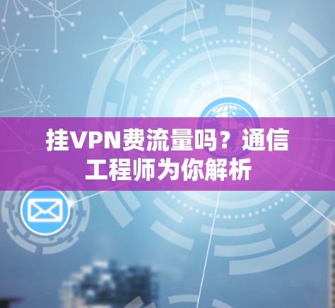 挂VPN费流量吗？通信工程师为你解析