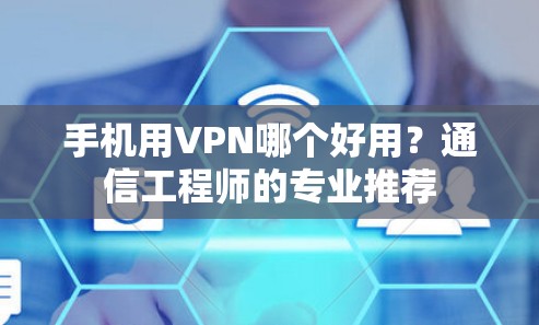 手机用VPN哪个好用？通信工程师的专业推荐
