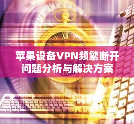 苹果设备VPN频繁断开问题分析与解决方案