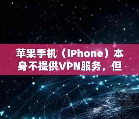 苹果手机（iPhone）本身不提供VPN服务，但使用VPN是否需要付费取决于你选择的VPN服务提供商。以下是详细说明