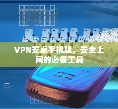 VPN安卓手机版，安全上网的必备工具