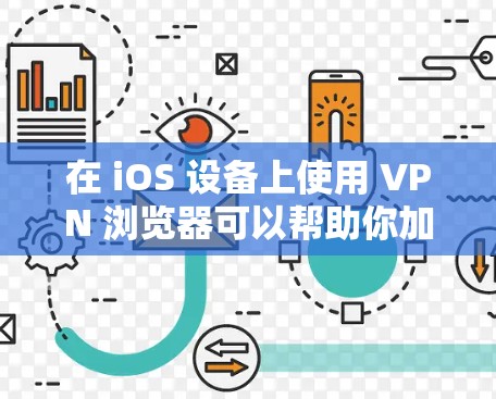 在 iOS 设备上使用 VPN 浏览器可以帮助你加密网络流量、保护隐私或访问受地域限制的内容。以下是几种常见的方法和推荐的应用