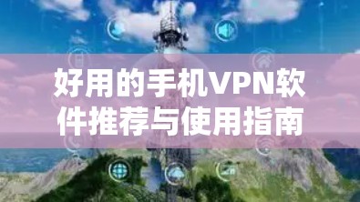 好用的手机VPN软件推荐与使用指南