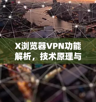 X浏览器VPN功能解析，技术原理与使用指南