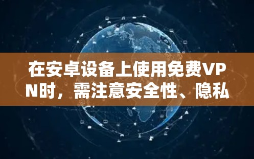 在安卓设备上使用免费VPN时，需注意安全性、隐私保护和合法性。以下是一些可靠的选择及注意事项
