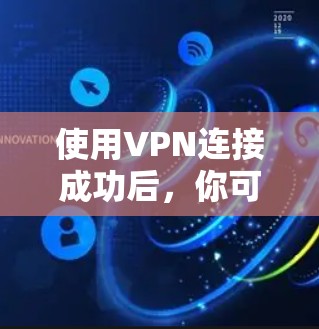 使用VPN连接成功后，你可以通过加密通道安全访问网络资源，具体用途和操作方法如下