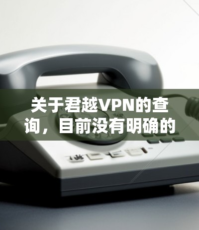 关于君越VPN的查询，目前没有明确的官方信息。在中国，VPN服务受到严格监管，只有通过相关部门批准的VPN服务才合法。未经批准的VPN可能涉及网络安全风险和法律问题
