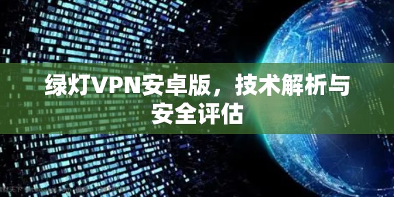 绿灯VPN安卓版，技术解析与安全评估