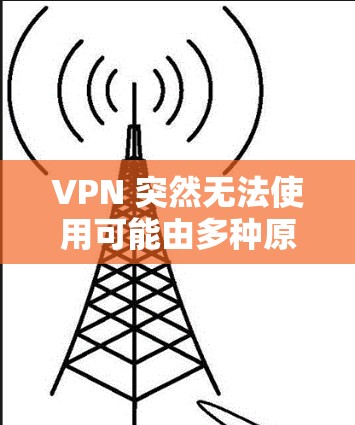 VPN 突然无法使用可能由多种原因引起，以下是逐步排查和解决的步骤