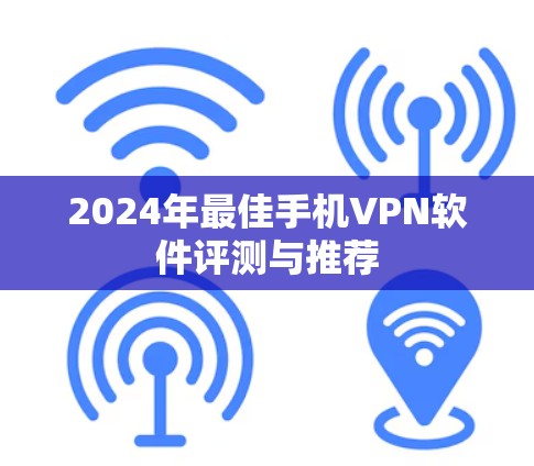 2024年最佳手机VPN软件评测与推荐