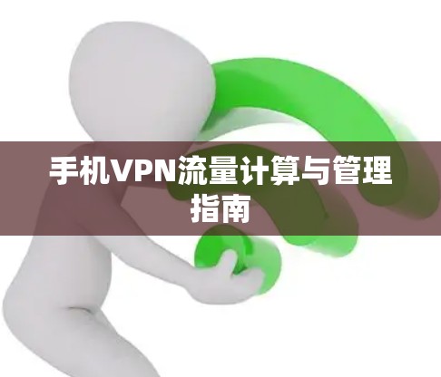 手机VPN流量计算与管理指南 手机VPN流量计算与管理指南