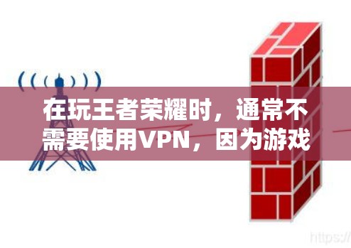 在玩王者荣耀时，通常不需要使用VPN，因为游戏本身在中国大陆有稳定的服务器。但如果你在海外或遇到网络延迟问题，可以考虑以下合法且稳定的网络优化方案