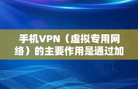 手机VPN（虚拟专用网络）的主要作用是通过加密和隧道技术，为用户提供更安全、私密的网络连接，同时突破地域限制访问内容。以下是具体功能和应用场景