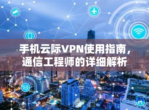 手机云际VPN使用指南,通信工程师的详细解析 手机云际VPN使用指南,通信工程师的详细解析