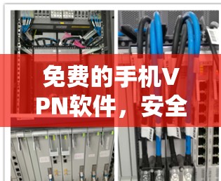 免费的手机VPN软件，安全与便利之间的权衡