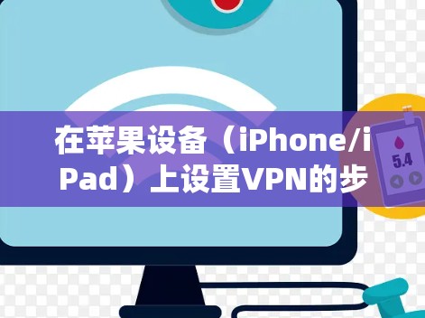 在苹果设备（iPhone/iPad）上设置VPN的步骤如下，适用于iOS/iPadOS系统