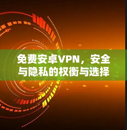 免费安卓VPN，安全与隐私的权衡与选择
