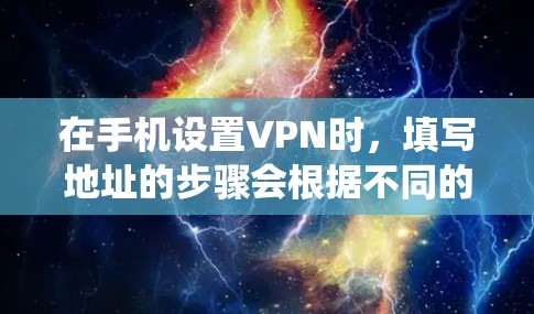 在手机设置VPN时，填写地址的步骤会根据不同的操作系统（Android或iOS）和VPN类型略有不同。以下是通用指南