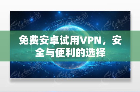 免费安卓试用VPN，安全与便利的选择