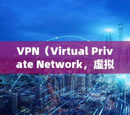 VPN（Virtual Private Network，虚拟专用网络）的主要作用是通过加密和隧道技术，为用户提供更安全、私密的网络连接。以下是其核心功能和典型应用场景
