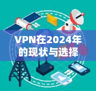 VPN在2024年的现状与选择指南，哪些VPN依然可靠？