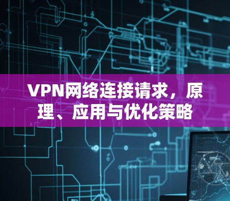 VPN网络连接请求，原理、应用与优化策略