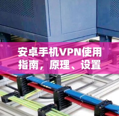 安卓手机VPN使用指南，原理、设置与安全建议
