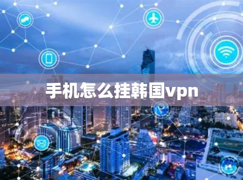 手机怎么挂韩国vpn