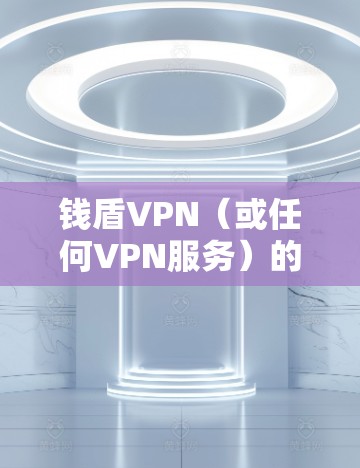 钱盾VPN（或任何VPN服务）的主要作用是通过加密网络连接和隐藏用户真实IP地址，提供更安全、私密的网络访问体验。以下是其核心功能及注意事项